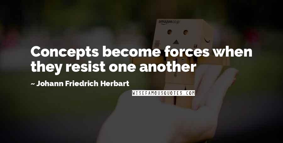 Johann Friedrich Herbart Quotes: Concepts become forces when they resist one another