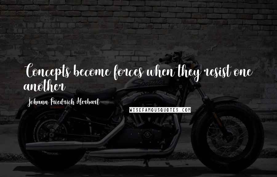 Johann Friedrich Herbart Quotes: Concepts become forces when they resist one another