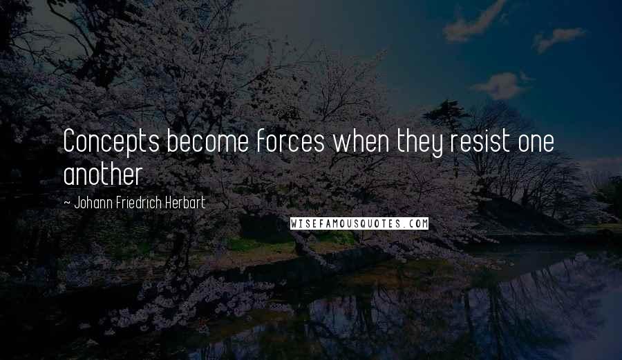 Johann Friedrich Herbart Quotes: Concepts become forces when they resist one another