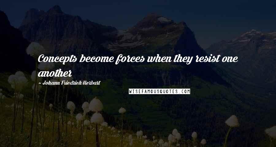 Johann Friedrich Herbart Quotes: Concepts become forces when they resist one another