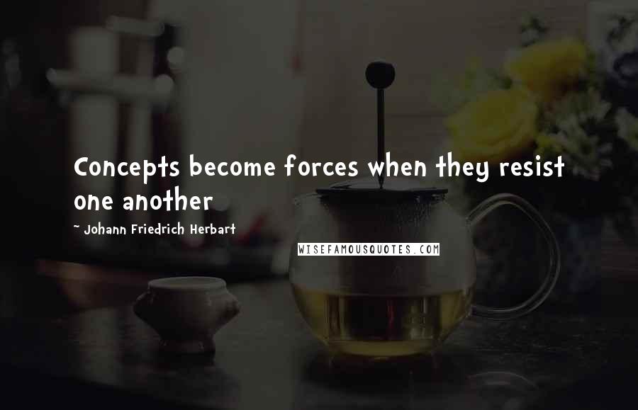 Johann Friedrich Herbart Quotes: Concepts become forces when they resist one another