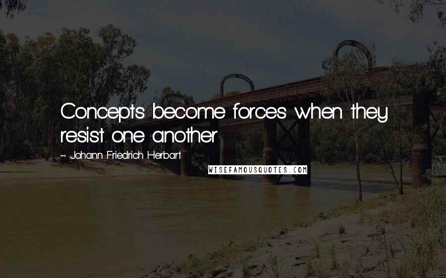 Johann Friedrich Herbart Quotes: Concepts become forces when they resist one another