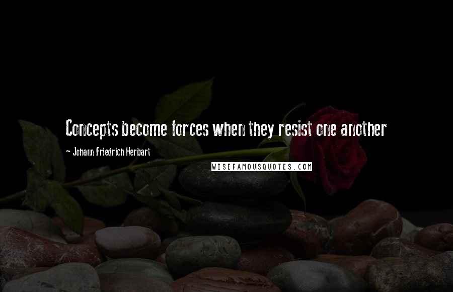 Johann Friedrich Herbart Quotes: Concepts become forces when they resist one another