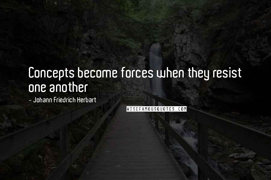 Johann Friedrich Herbart Quotes: Concepts become forces when they resist one another