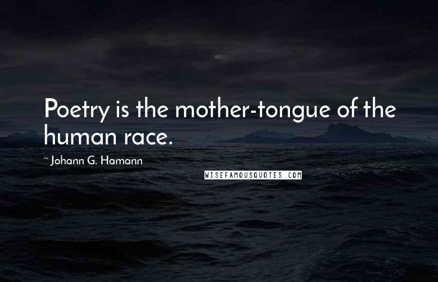 Johann G. Hamann Quotes: Poetry is the mother-tongue of the human race.