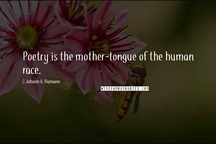 Johann G. Hamann Quotes: Poetry is the mother-tongue of the human race.