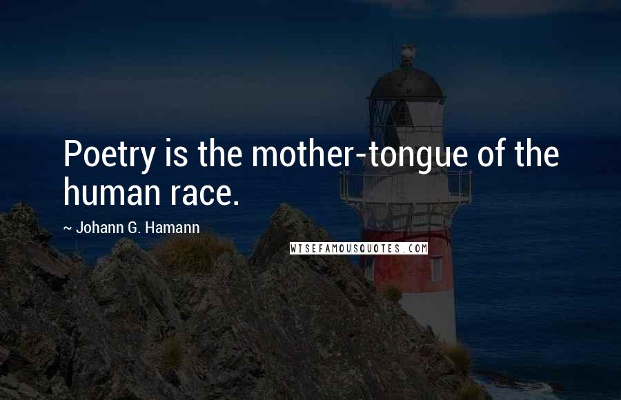 Johann G. Hamann Quotes: Poetry is the mother-tongue of the human race.