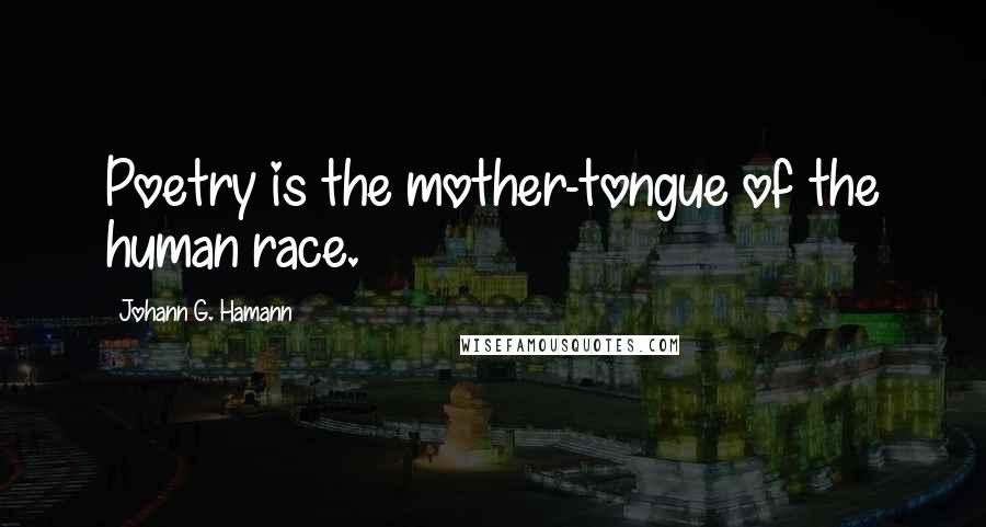 Johann G. Hamann Quotes: Poetry is the mother-tongue of the human race.