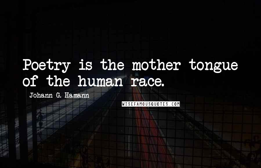 Johann G. Hamann Quotes: Poetry is the mother-tongue of the human race.