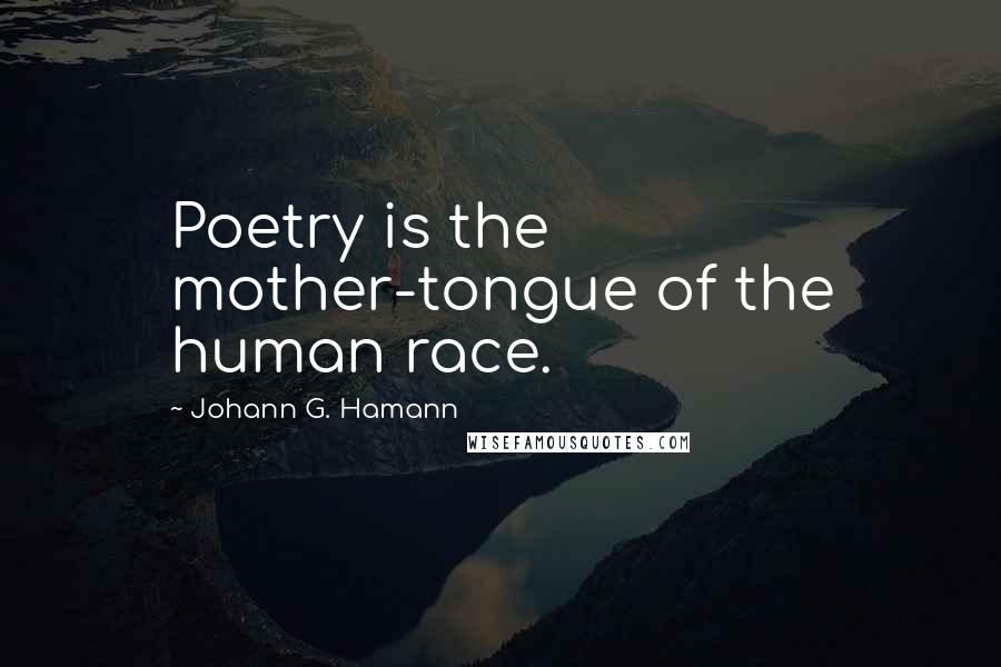 Johann G. Hamann Quotes: Poetry is the mother-tongue of the human race.