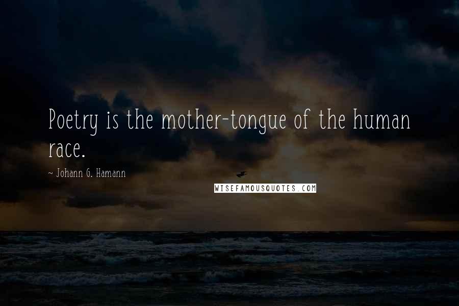 Johann G. Hamann Quotes: Poetry is the mother-tongue of the human race.