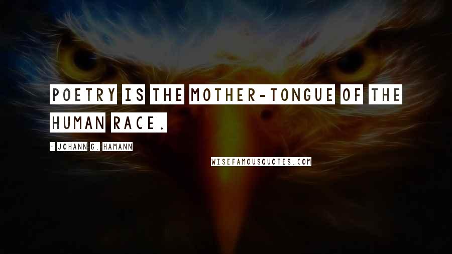 Johann G. Hamann Quotes: Poetry is the mother-tongue of the human race.