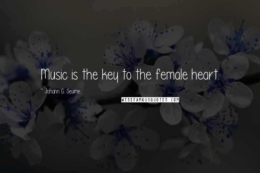 Johann G. Seume Quotes: Music is the key to the female heart.