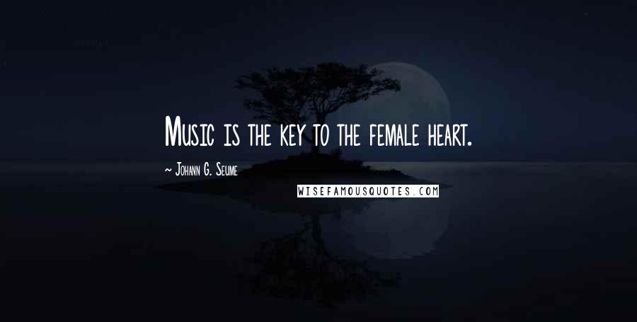 Johann G. Seume Quotes: Music is the key to the female heart.