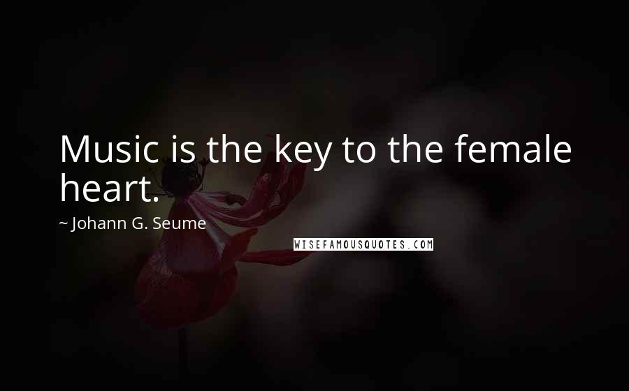 Johann G. Seume Quotes: Music is the key to the female heart.