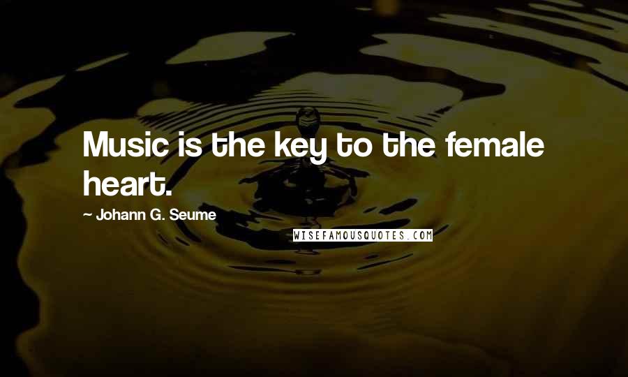 Johann G. Seume Quotes: Music is the key to the female heart.