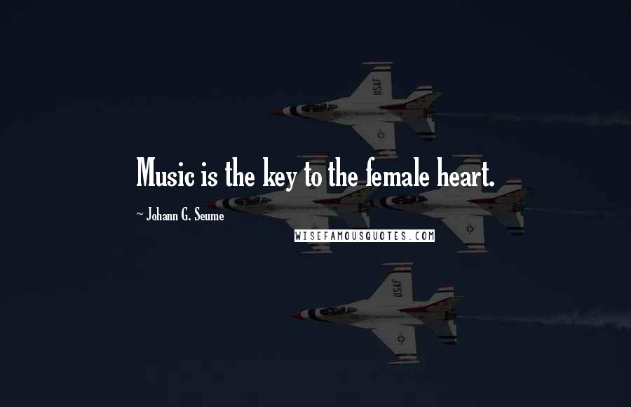 Johann G. Seume Quotes: Music is the key to the female heart.