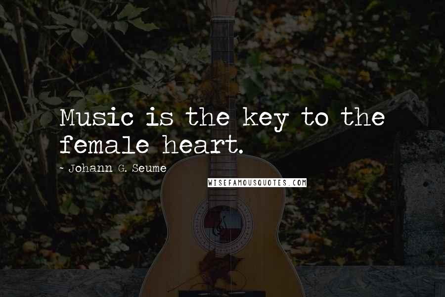 Johann G. Seume Quotes: Music is the key to the female heart.