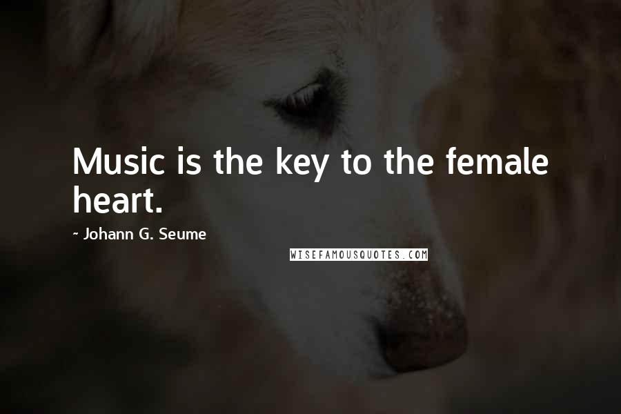 Johann G. Seume Quotes: Music is the key to the female heart.