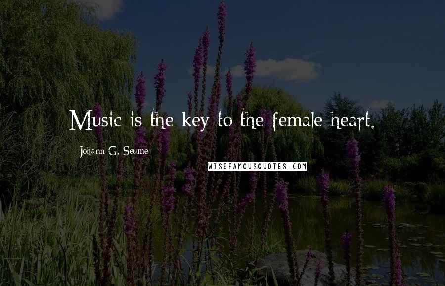 Johann G. Seume Quotes: Music is the key to the female heart.