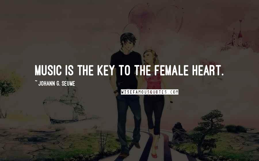 Johann G. Seume Quotes: Music is the key to the female heart.