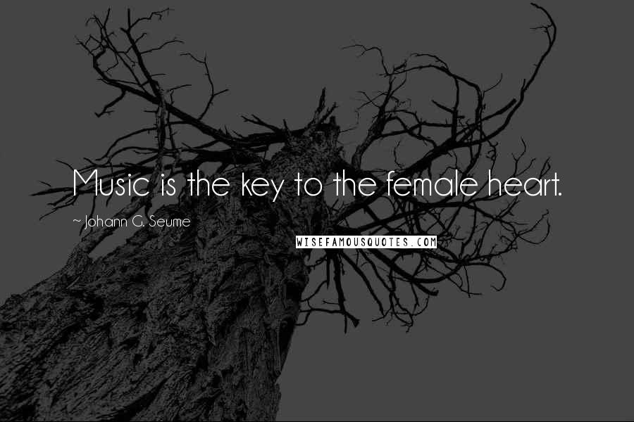 Johann G. Seume Quotes: Music is the key to the female heart.