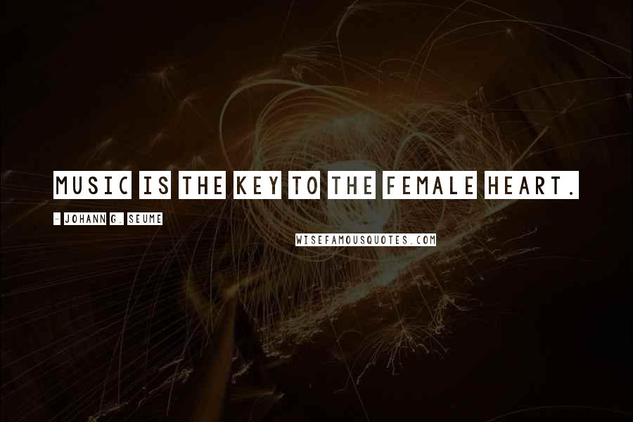 Johann G. Seume Quotes: Music is the key to the female heart.