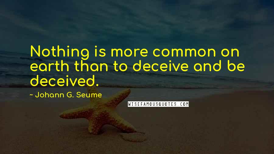 Johann G. Seume Quotes: Nothing is more common on earth than to deceive and be deceived.