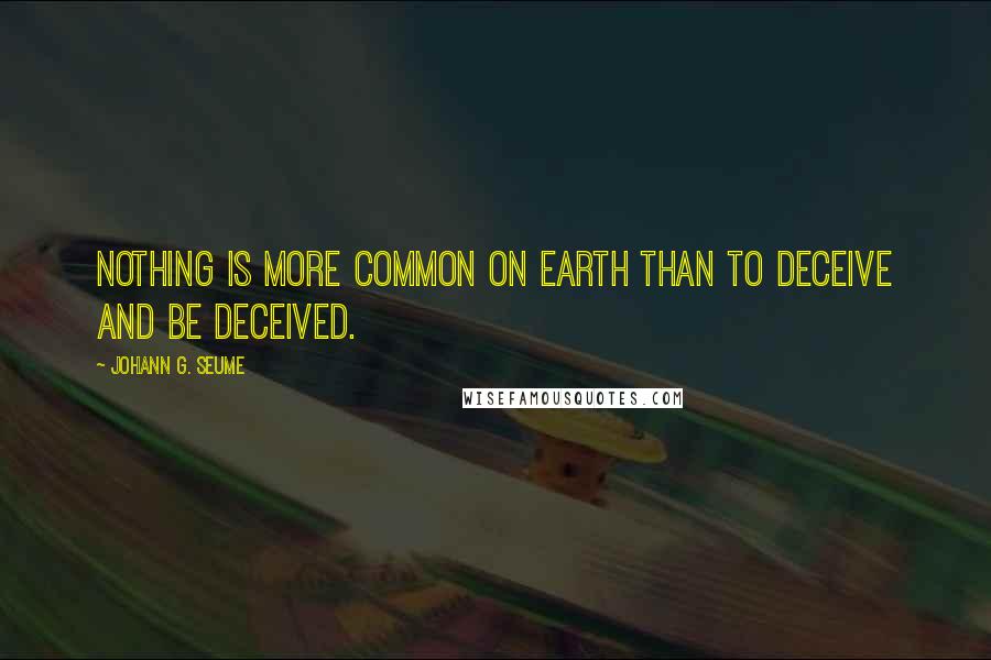 Johann G. Seume Quotes: Nothing is more common on earth than to deceive and be deceived.