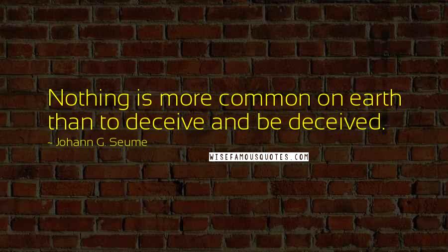 Johann G. Seume Quotes: Nothing is more common on earth than to deceive and be deceived.