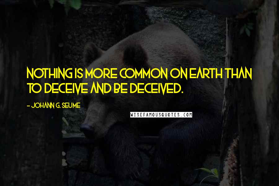 Johann G. Seume Quotes: Nothing is more common on earth than to deceive and be deceived.