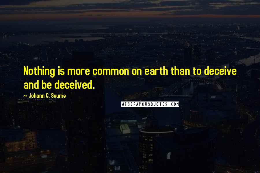 Johann G. Seume Quotes: Nothing is more common on earth than to deceive and be deceived.