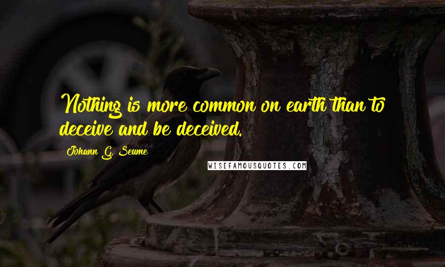 Johann G. Seume Quotes: Nothing is more common on earth than to deceive and be deceived.