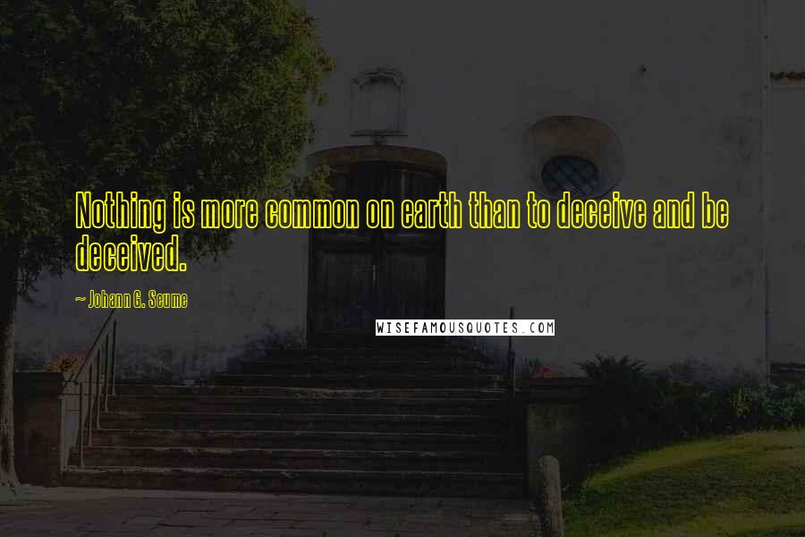 Johann G. Seume Quotes: Nothing is more common on earth than to deceive and be deceived.