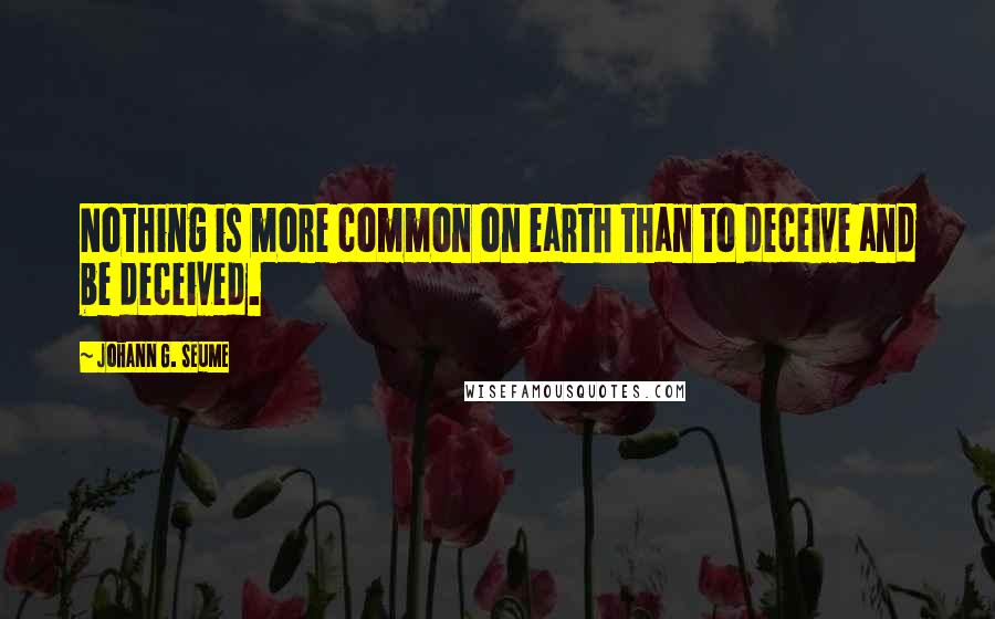 Johann G. Seume Quotes: Nothing is more common on earth than to deceive and be deceived.