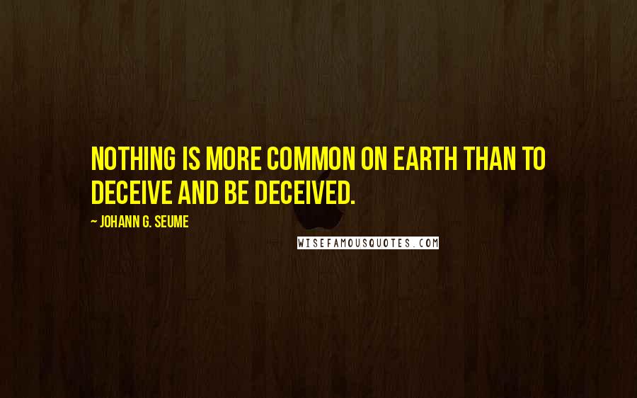 Johann G. Seume Quotes: Nothing is more common on earth than to deceive and be deceived.