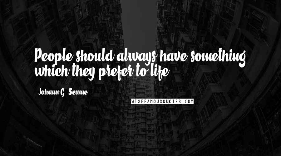 Johann G. Seume Quotes: People should always have something which they prefer to life.
