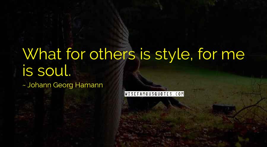 Johann Georg Hamann Quotes: What for others is style, for me is soul.