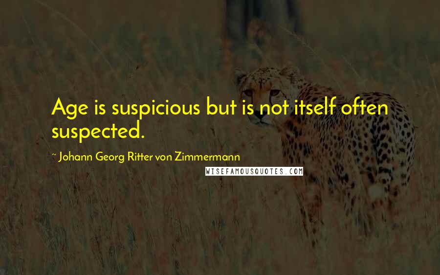 Johann Georg Ritter Von Zimmermann Quotes: Age is suspicious but is not itself often suspected.