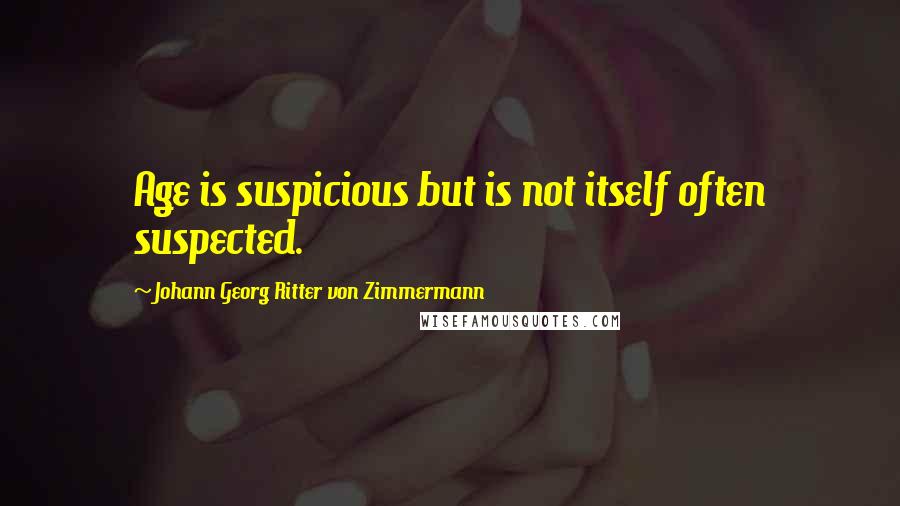 Johann Georg Ritter Von Zimmermann Quotes: Age is suspicious but is not itself often suspected.