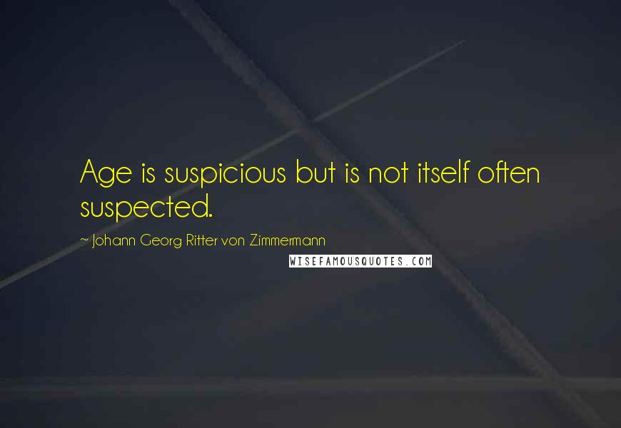 Johann Georg Ritter Von Zimmermann Quotes: Age is suspicious but is not itself often suspected.