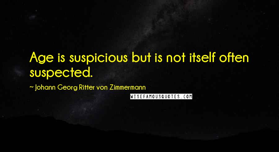 Johann Georg Ritter Von Zimmermann Quotes: Age is suspicious but is not itself often suspected.