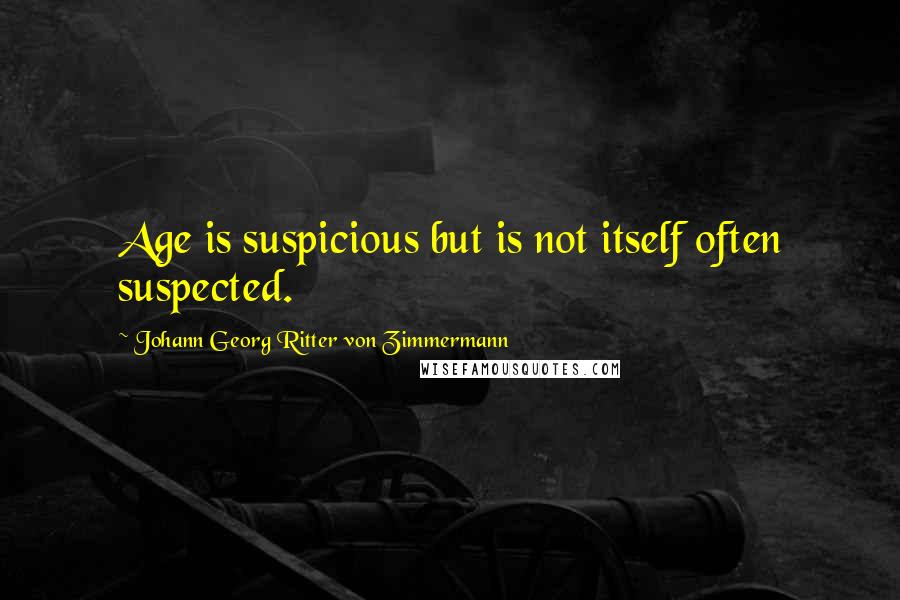 Johann Georg Ritter Von Zimmermann Quotes: Age is suspicious but is not itself often suspected.