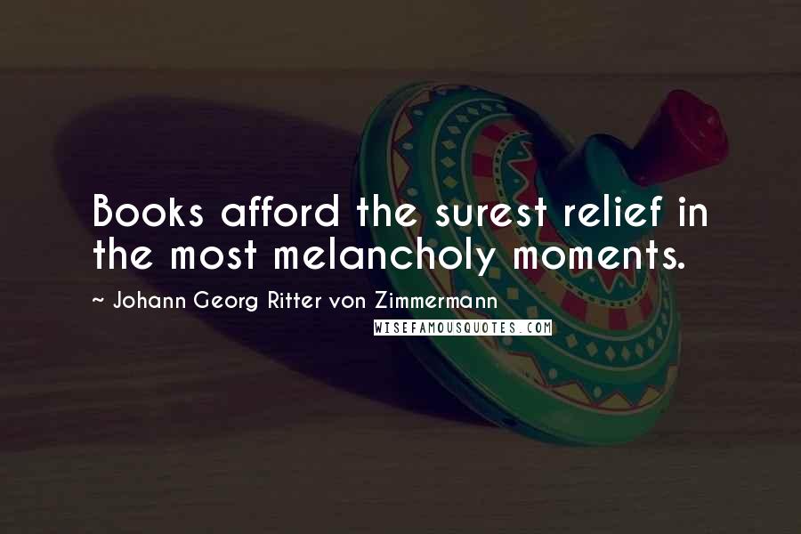 Johann Georg Ritter Von Zimmermann Quotes: Books afford the surest relief in the most melancholy moments.