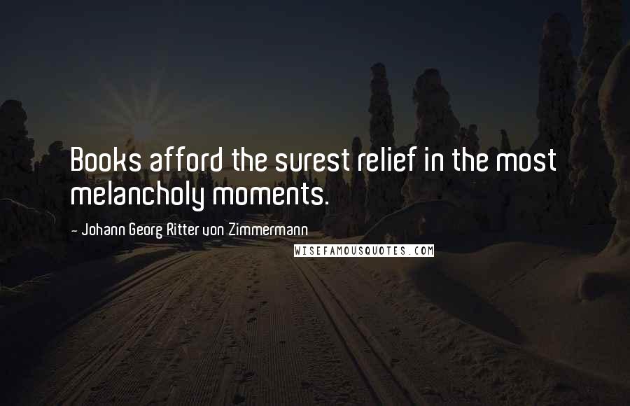 Johann Georg Ritter Von Zimmermann Quotes: Books afford the surest relief in the most melancholy moments.