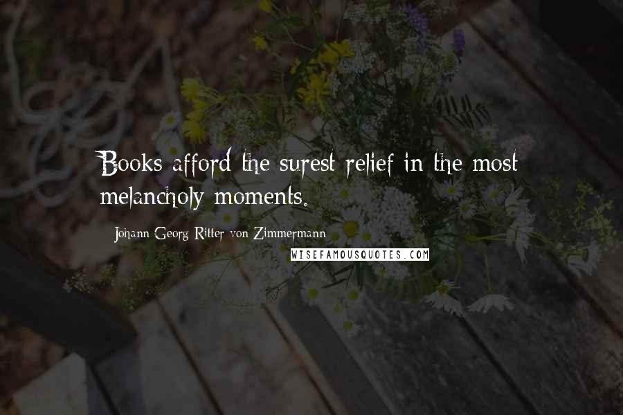 Johann Georg Ritter Von Zimmermann Quotes: Books afford the surest relief in the most melancholy moments.