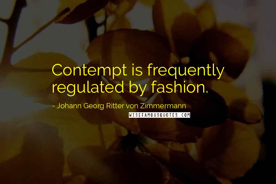 Johann Georg Ritter Von Zimmermann Quotes: Contempt is frequently regulated by fashion.