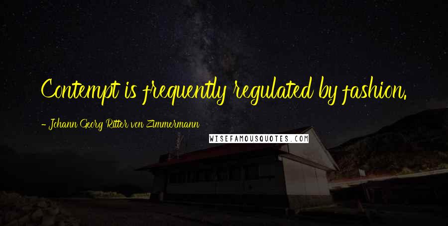 Johann Georg Ritter Von Zimmermann Quotes: Contempt is frequently regulated by fashion.