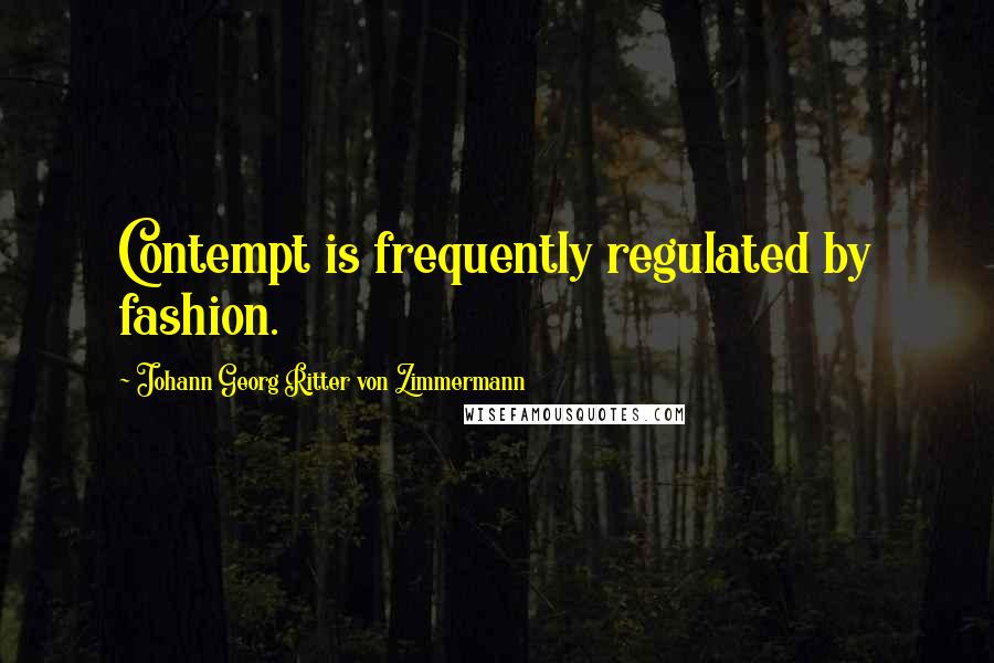 Johann Georg Ritter Von Zimmermann Quotes: Contempt is frequently regulated by fashion.