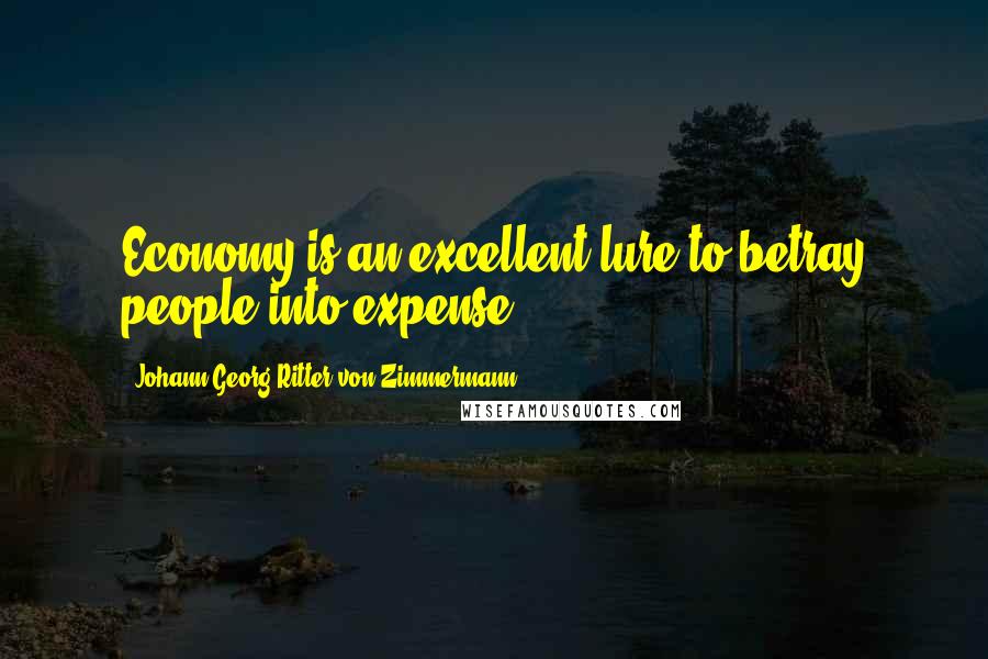 Johann Georg Ritter Von Zimmermann Quotes: Economy is an excellent lure to betray people into expense.